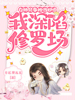 众师兄又争又抢，我深陷修罗场